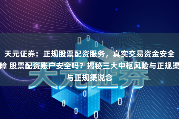 天元证券:正规股票配资服务,真实交易资金安全有保障 股票配资账户安全吗?揭秘三大中枢风险与正规渠说念