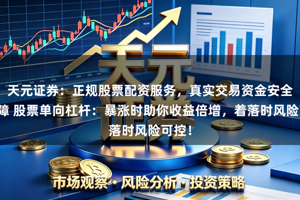 天元证券:正规股票配资服务,真实交易资金安全有保障 股票单向杠杆:暴涨时助你收益倍增,着落时风险可控!