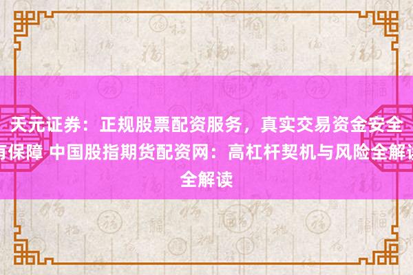 天元证券：正规股票配资服务，真实交易资金安全有保障 中国股指期货配资网：高杠杆契机与风险全解读