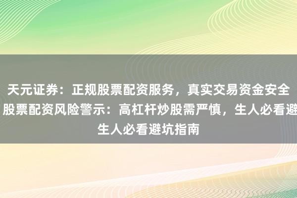 天元证券：正规股票配资服务，真实交易资金安全有保障 股票配资风险警示：高杠杆炒股需严慎，生人必看避坑指南
