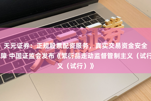 天元证券：正规股票配资服务，真实交易资金安全有保障 中国证监会发布《繁衍品走动监督管制主义（试行）》