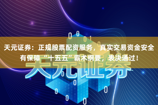天元证券：正规股票配资服务，真实交易资金安全有保障 “十五五”霸术纲要，表决通过！