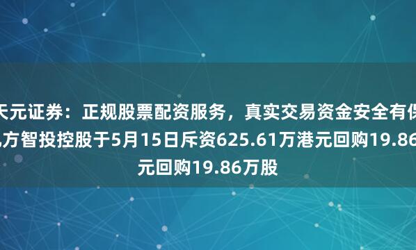 天元证券：正规股票配资服务，真实交易资金安全有保障 九方智投控股于5月15日斥资625.61万港元回购19.86万股