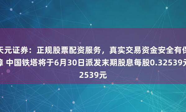 天元证券：正规股票配资服务，真实交易资金安全有保障 中国铁塔将于6月30日派发末期股息每股0.32539元