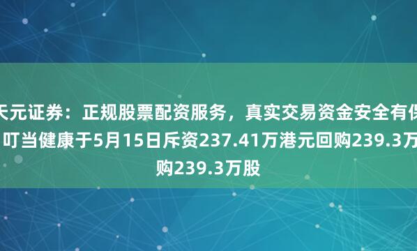 天元证券:正规股票配资服务,真实交易资金安全有保障 叮当健康于5月15日斥资237.41万港元回购239.3万股