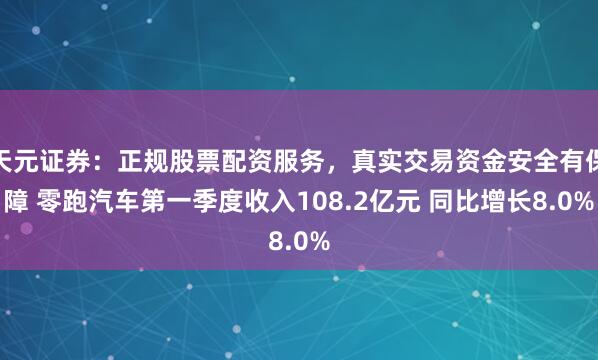 天元证券：正规股票配资服务，真实交易资金安全有保障 零跑汽车第一季度收入108.2亿元 同比增长8.0%