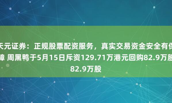 天元证券：正规股票配资服务，真实交易资金安全有保障 周黑鸭于5月15日斥资129.71万港元回购82.9万股