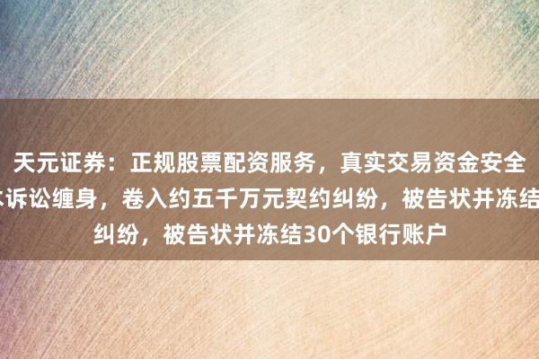 天元证券：正规股票配资服务，真实交易资金安全有保障 ST三木诉讼缠身，卷入约五千万元契约纠纷，被告状并冻结30个银行账户