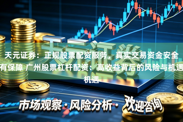 天元证券：正规股票配资服务，真实交易资金安全有保障 广州股票杠杆配资：高收益背后的风险与机遇