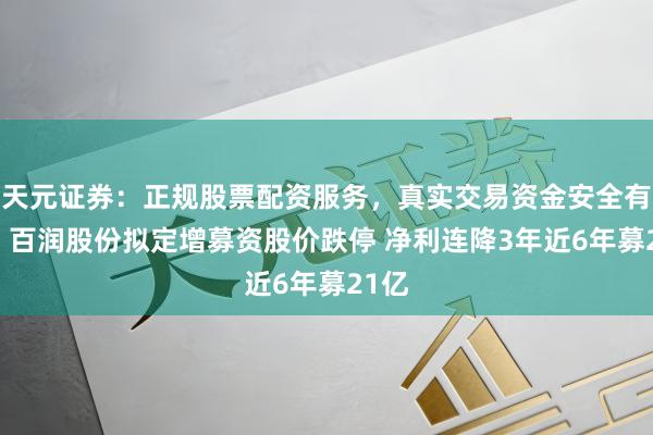 天元证券：正规股票配资服务，真实交易资金安全有保障 百润股份拟定增募资股价跌停 净利连降3年近6年募21亿