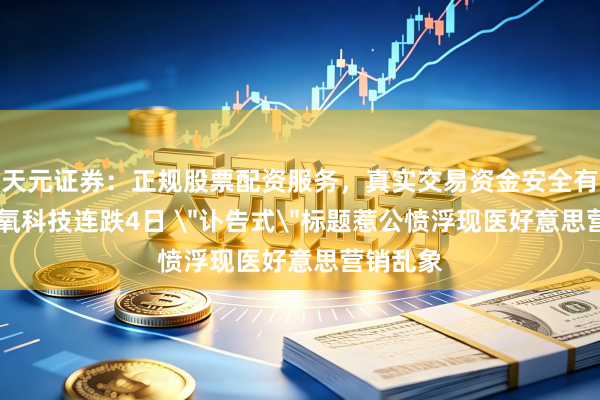 天元证券：正规股票配资服务，真实交易资金安全有保障 新氧科技连跌4日 
