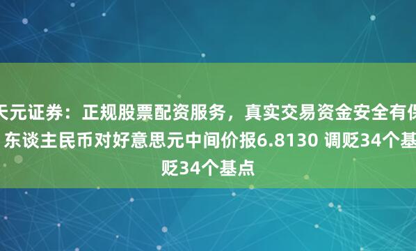 天元证券：正规股票配资服务，真实交易资金安全有保障 东谈主民币对好意思元中间价报6.8130 调贬34个基点