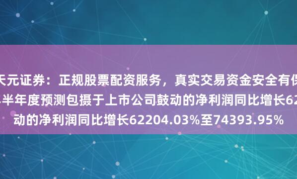 天元证券：正规股票配资服务，真实交易资金安全有保障 江波龙：2026年半年度预测包摄于上市公司鼓动的净利润同比增长62204.03%至74393.95%
