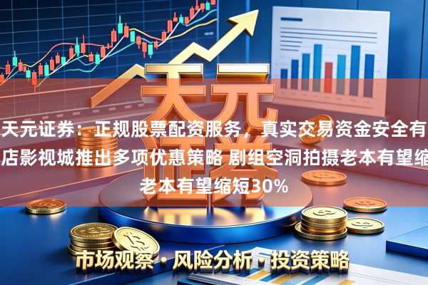 天元证券：正规股票配资服务，真实交易资金安全有保障 横店影视城推出多项优惠策略 剧组空洞拍摄老本有望缩短30%