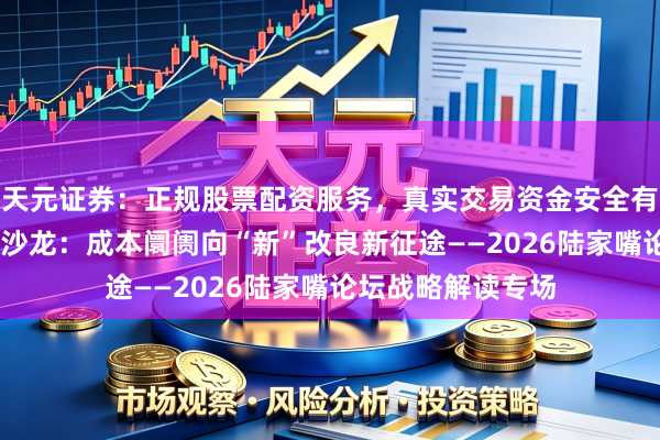 天元证券：正规股票配资服务，真实交易资金安全有保障 陆家嘴金融沙龙：成本阛阓向“新”改良新征途——2026陆家嘴论坛战略解读专场