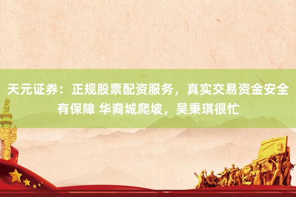 天元证券：正规股票配资服务，真实交易资金安全有保障 华裔城爬坡，吴秉琪很忙