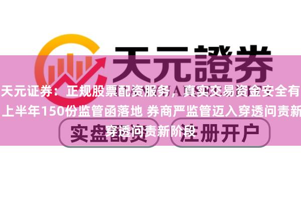 天元证券:正规股票配资服务,真实交易资金安全有保障 上半年150份监管函落地 券商严监管迈入穿透问责新阶段