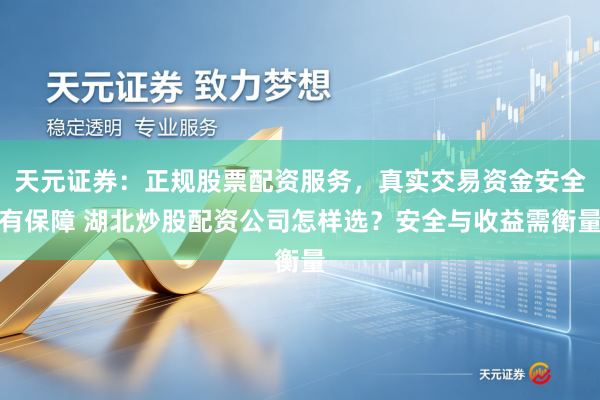 天元证券：正规股票配资服务，真实交易资金安全有保障 湖北炒股配资公司怎样选？安全与收益需衡量