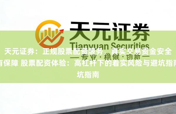 天元证券：正规股票配资服务，真实交易资金安全有保障 股票配资体验：高杠杆下的着实风险与避坑指南