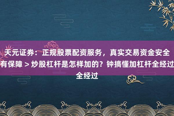 天元证券：正规股票配资服务，真实交易资金安全有保障 > 炒股杠杆是怎样加的？钟搞懂加杠杆全经过