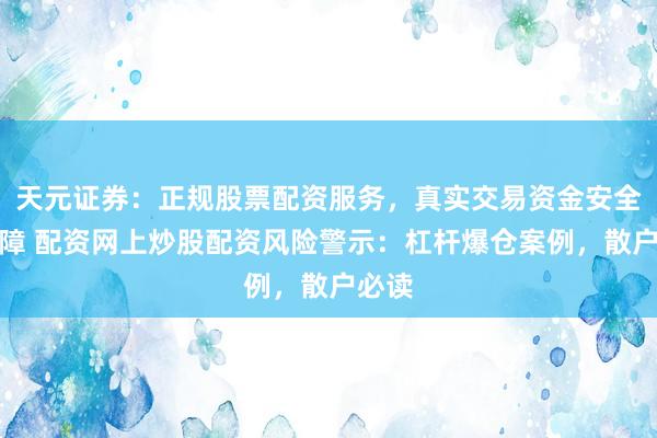 天元证券：正规股票配资服务，真实交易资金安全有保障 配资网上炒股配资风险警示：杠杆爆仓案例，散户必读