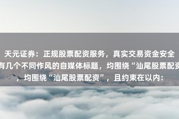 天元证券：正规股票配资服务，真实交易资金安全有保障 好的，这里有几个不同作风的自媒体标题，均围绕“汕尾股票配资”，且约束在以内：