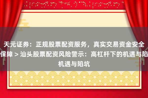 天元证券：正规股票配资服务，真实交易资金安全有保障 > 汕头股票配资风险警示：高杠杆下的机遇与陷坑